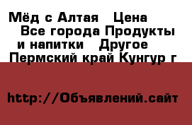 Мёд с Алтая › Цена ­ 600 - Все города Продукты и напитки » Другое   . Пермский край,Кунгур г.